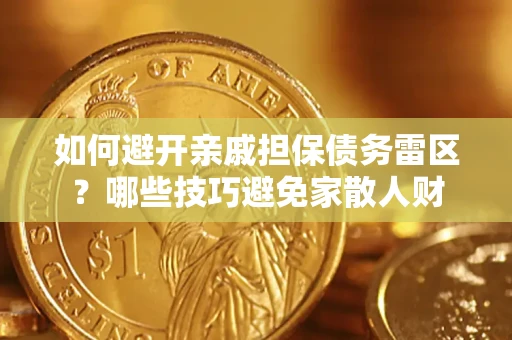 济南如何避开亲戚担保债务雷区？哪些技巧避免家散人财