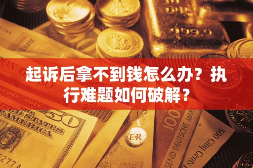 济南起诉后拿不到钱怎么办?执行难题如何破解? 济南起诉后拿不到钱怎么办?执行难题如何破解?