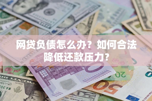 济南网贷负债怎么办？如何合法降低还款压力？