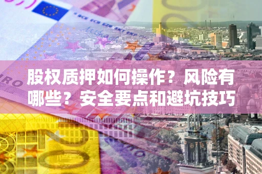 济南股权质押如何操作？风险有哪些？安全要点和避坑技巧？