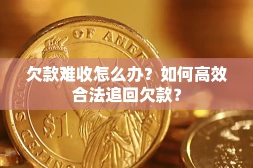 济南欠款难收怎么办？如何高效合法追回欠款？