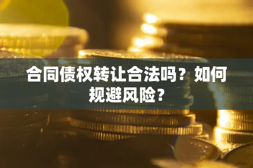 济南合同债权转让合法吗?如何规避风险? 济南合同债权转让合法吗?如何规避风险?