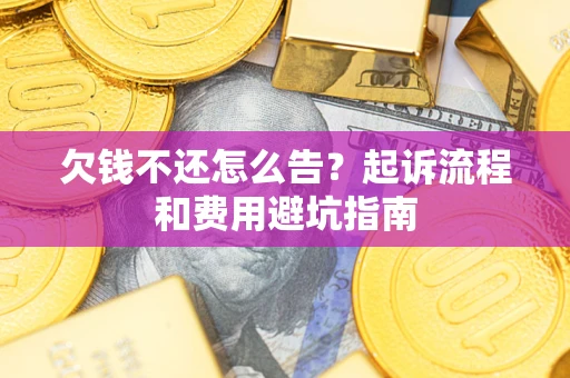 济南欠钱不还怎么告?起诉流程和费用避坑指南 济南欠钱不还怎么告?起诉流程和费用避坑指南