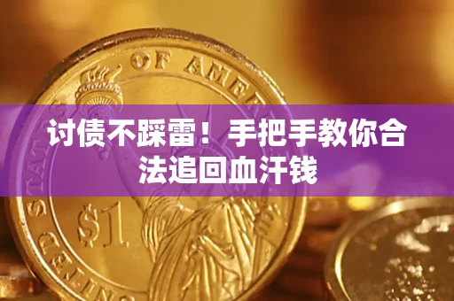 济南讨债不踩雷！手把手教你合法追回血汗钱