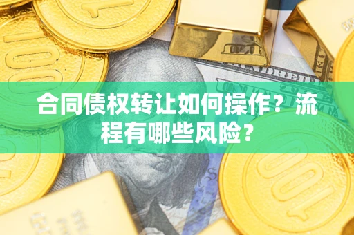 济南合同债权转让如何操作？流程有哪些风险？
