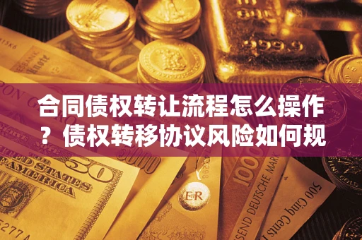 济南合同债权转让流程怎么操作？债权转移协议风险如何规避？