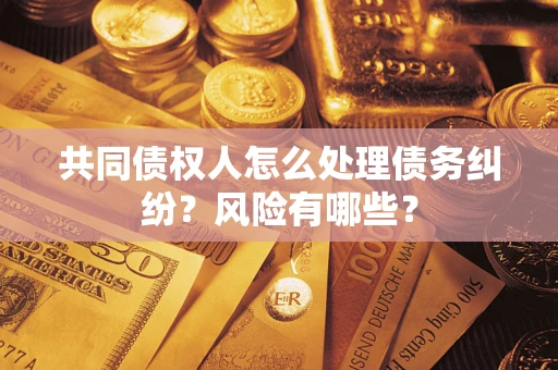 济南共同债权人怎么处理债务纠纷？风险有哪些？