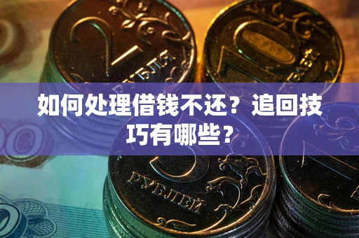 济南如何处理借钱不还？追回技巧有哪些？