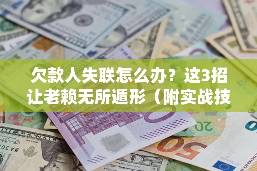 济南欠款人失联怎么办？这3招让老赖无所遁形（附实战技巧）