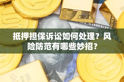 济南抵押担保诉讼如何处理？风险防范有哪些妙招？