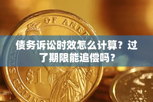 济南债务诉讼时效怎么计算？过了期限能追偿吗？