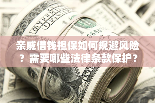 济南亲戚借钱担保如何规避风险？需要哪些法律条款保护？