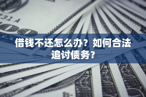 济南借钱不还怎么办？如何合法追讨债务？