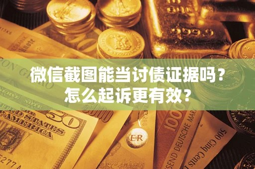 济南微信截图能当讨债证据吗？怎么起诉更有效？