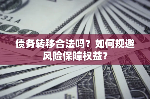 济南债务转移合法吗？如何规避风险保障权益？