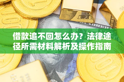 济南借款追不回怎么办?法律途径所需材料解析及操作指南 济南借款追不回怎么办?法律途径所需材料解析及操作指南