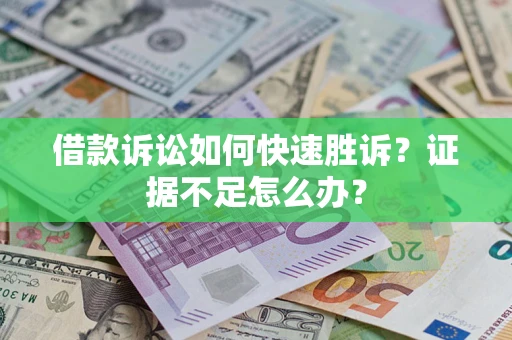 济南借款诉讼如何快速胜诉？证据不足怎么办？