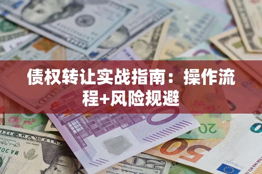 济南债权转让实战指南：操作流程+风险规避