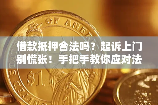 济南借款抵押合法吗？起诉上门别慌张！手把手教你应对法律程序