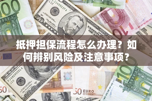 济南抵押担保流程怎么办理？如何辨别风险及注意事项？