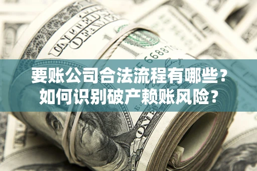 济南要账公司合法流程有哪些？如何识别破产赖账风险？