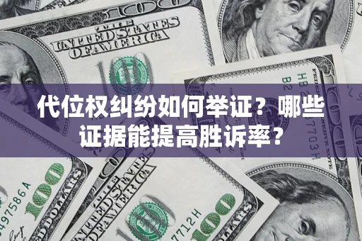 济南代位权纠纷如何举证？哪些证据能提高胜诉率？