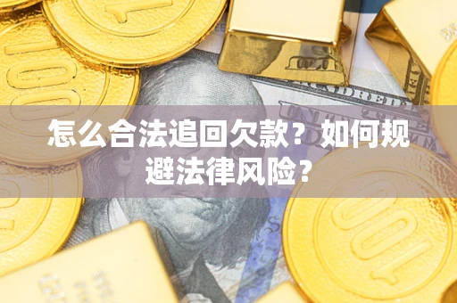 济南怎么合法追回欠款？如何规避法律风险？