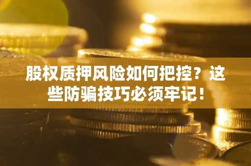 济南股权质押风险如何把控？这些防骗技巧必须牢记！