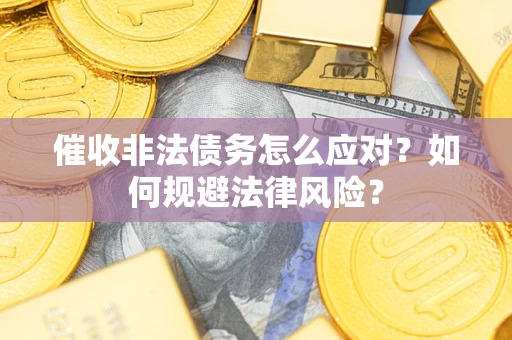 济南催收非法债务怎么应对？如何规避法律风险？