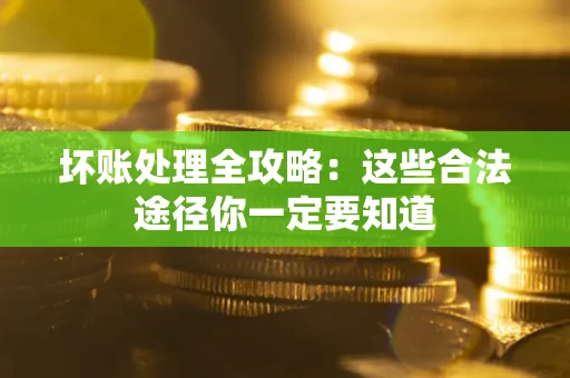 济南坏账处理全攻略：这些合法途径你一定要知道