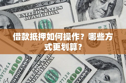 济南借款抵押如何操作？哪些方式更划算？