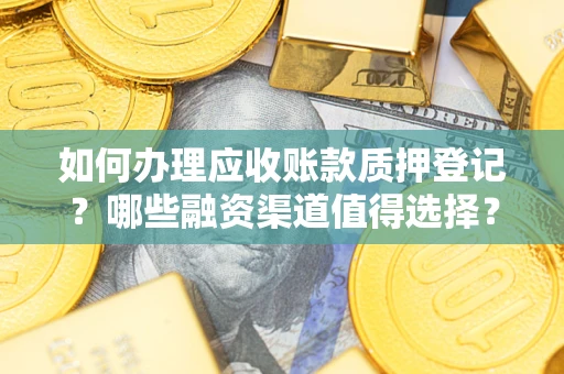 济南如何办理应收账款质押登记？哪些融资渠道值得选择？