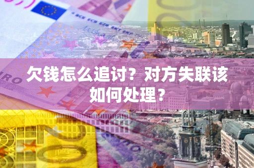 济南欠钱怎么追讨？对方失联该如何处理？