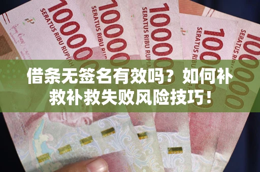 济南借条无签名有效吗？如何补救补救失败风险技巧！