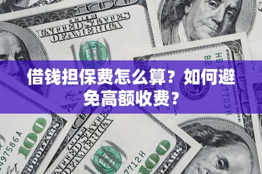 济南借钱担保费怎么算？如何避免高额收费？