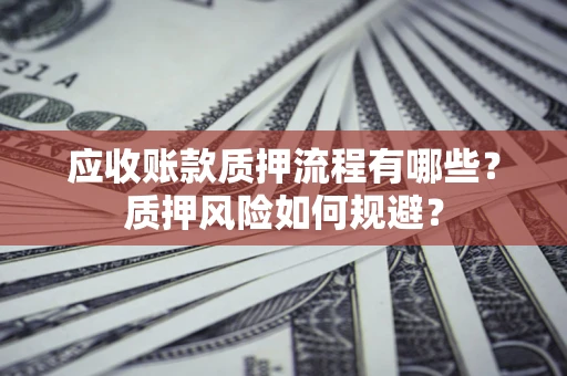 济南应收账款质押流程有哪些？质押风险如何规避？