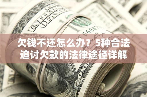 济南欠钱不还怎么办？5种合法追讨欠款的法律途径详解