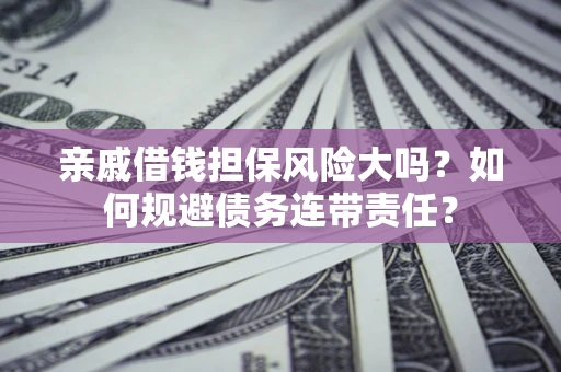济南亲戚借钱担保风险大吗？如何规避债务连带责任？