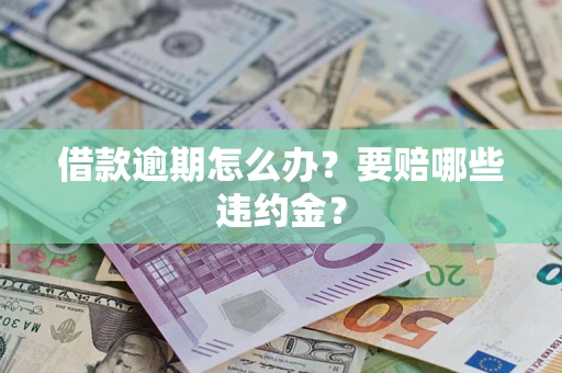 济南借款逾期怎么办？要赔哪些违约金？