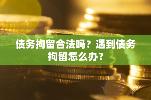 济南债务拘留合法吗？遇到债务拘留怎么办？