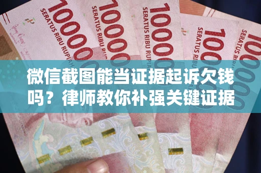 济南微信截图能当证据起诉欠钱吗？律师教你补强关键证据