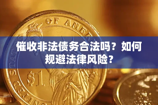 济南催收非法债务合法吗？如何规避法律风险？