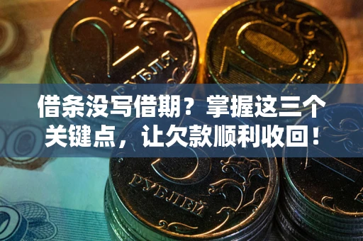 济南借条没写借期？掌握这三个关键点，让欠款顺利收回！