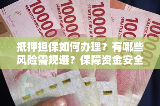 济南抵押担保如何办理？有哪些风险需规避？保障资金安全