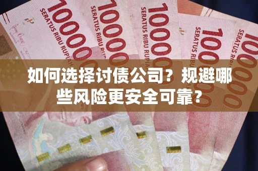 济南如何选择讨债公司？规避哪些风险更安全可靠？