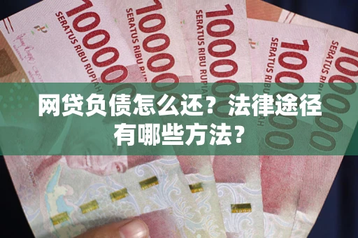 济南网贷负债怎么还？法律途径有哪些方法？